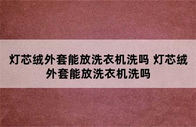 灯芯绒外套能放洗衣机洗吗 灯芯绒外套能放洗衣机洗吗